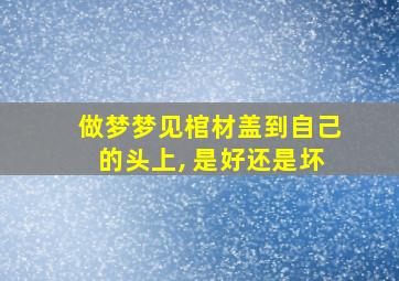 做梦梦见棺材盖到自己的头上, 是好还是坏